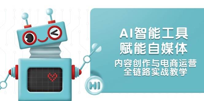 AI智能工具赋能自媒体,内容创作与电商运营,全链路实战教学-乐码云集