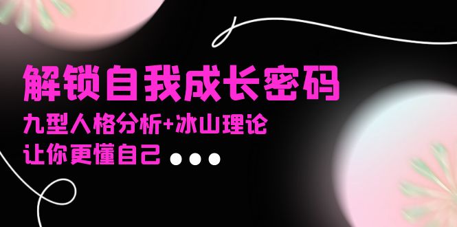 某社群课程，解锁自我成长密码，九型人格分析+冰山理论，让你更懂自己-乐码云集