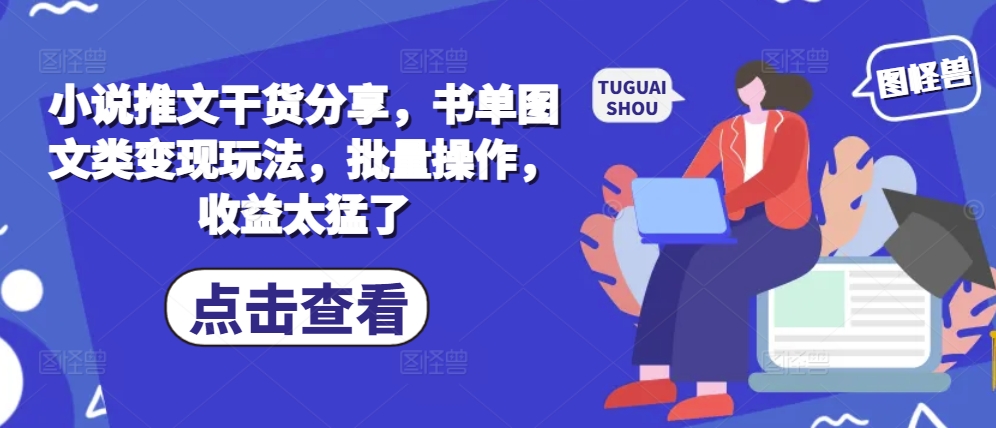 小说推文干货分享，书单图文类变现玩法，批量操作，收益太猛了-乐码云集