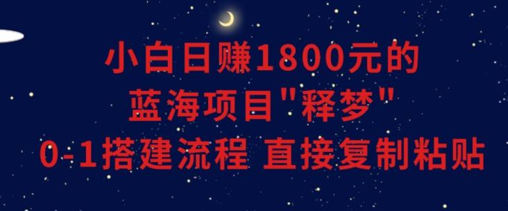 小白能日赚1800元的蓝海项目”释梦”0-1搭建流程可直接复制粘贴长期做【揭秘】-乐码云集