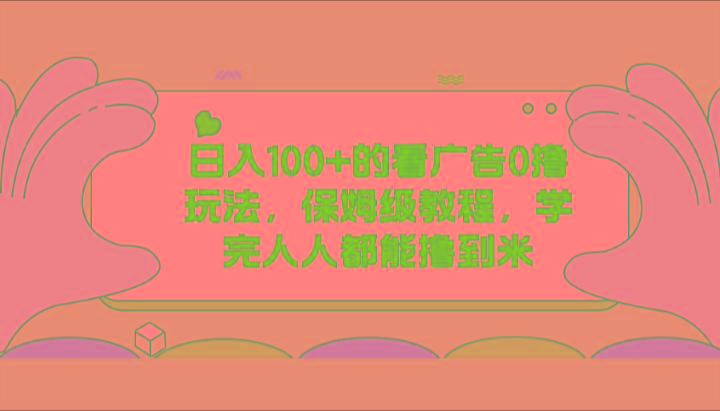 日入100+的看广告0撸玩法，保姆级教程，学完人人都能撸到米-乐码云集