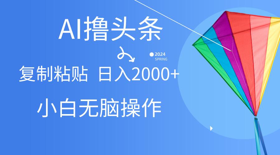 AI一键生成爆款文章撸头条,无脑操作，复制粘贴轻松,日入2000+-乐码云集