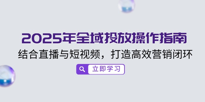 2025年全域投放操作指南，结合直播与短视频，打造高效营销闭环-乐码云集
