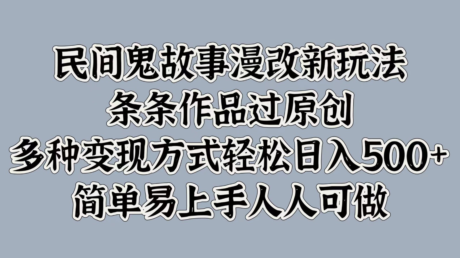 民间鬼故事漫改新玩法，条条作品过原创，多种变现方式轻松日入500+简单易上手人人可做-乐码云集