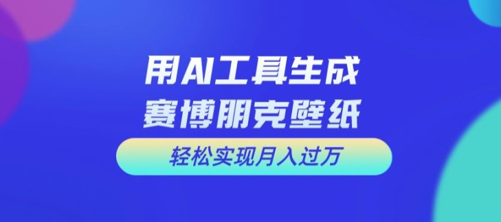 用AI工具设计赛博朋克壁纸，轻松实现月入万+【揭秘】-乐码云集