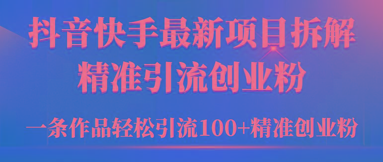 (9447期)2024年抖音快手最新项目拆解视频引流创业粉，一天轻松引流精准创业粉100+-乐码云集