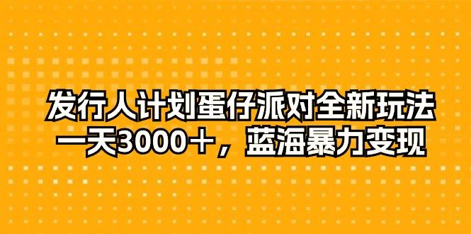 发行人计划蛋仔派对全新玩法，一天3000＋，蓝海暴力变现-乐码云集