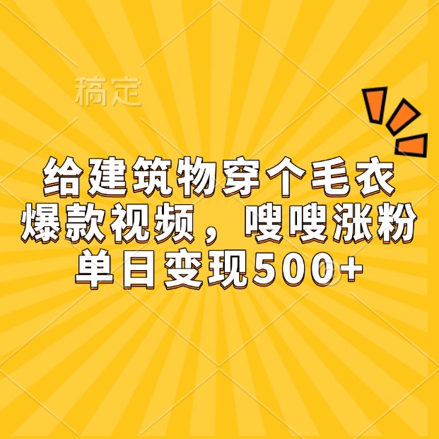 给建筑物穿个毛衣，爆款视频，嗖嗖涨粉，单日变现500+-乐码云集