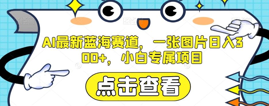 AI最新蓝海赛道，一张图片日入300+，小白专属项目【揭秘】-乐码云集