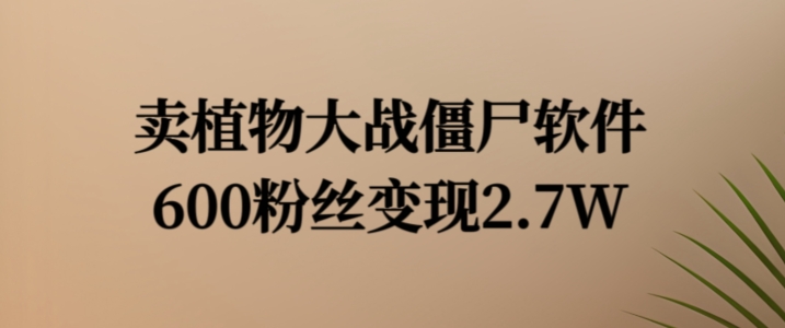 卖植物大战僵尸软件，600粉丝变现2.7W【揭秘】-乐码云集