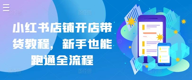 小红书店铺开店带货教程，新手也能跑通全流程-乐码云集