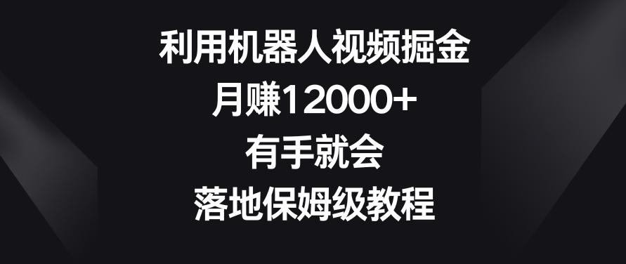 利用机器人视频掘金，月赚12000+，有手就会，落地保姆级教程【揭秘】-乐码云集