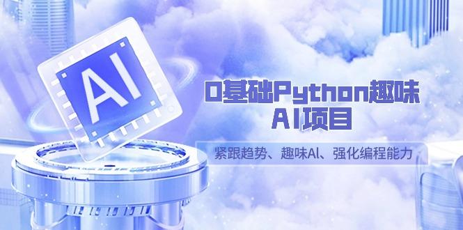 0基础Python趣味AI项目，紧跟趋势、趣味Al、强化编程能力(13节课)-乐码云集