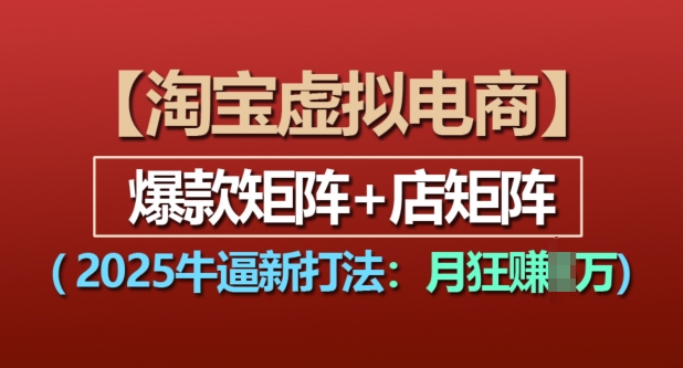 淘宝虚拟电商，2025牛逼新打法：爆款矩阵+店矩阵，月入过万-乐码云集