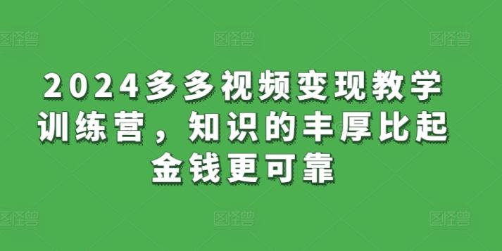 2024多多视频变现教学训练营，知识的丰厚比起金钱更可靠-乐码云集