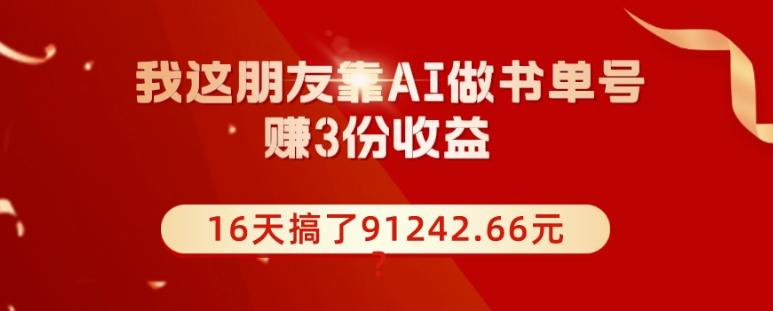 我这朋友靠AI做书单号，赚3份收益，16天搞了91242.66元？-乐码云集