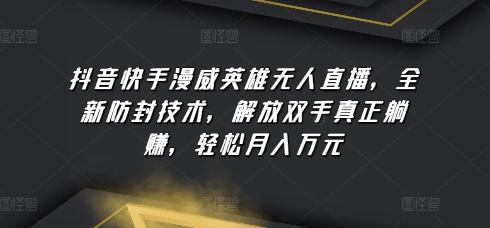 抖音快手漫威英雄无人直播，全新防封技术，解放双手真正躺赚，轻松月入万元【揭秘】-乐码云集