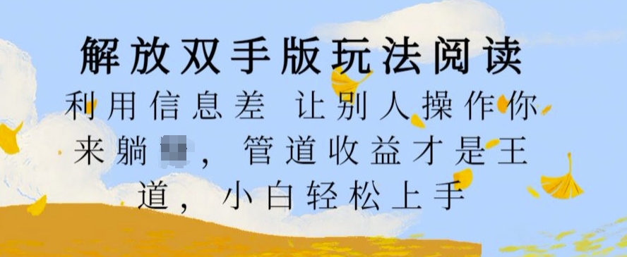 解放双手版玩法阅读，利用信息差让别人操作你来躺Z，管道收益才是王道，小白轻松上手【揭秘】-乐码云集