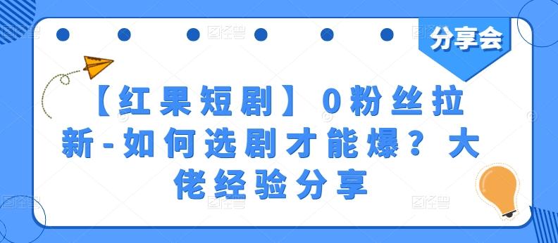 【红果短剧】0粉丝拉新-如何选剧才能爆？大佬经验分享-乐码云集