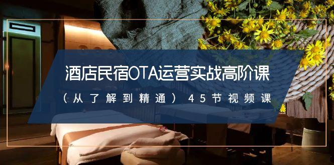 酒店民宿OTA运营实战高阶课(从了解到精通)45节视频课-乐码云集