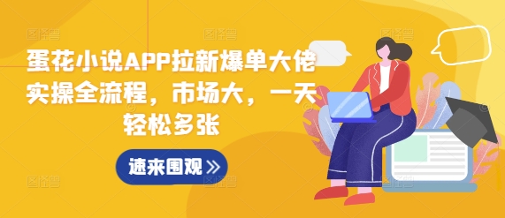 蛋花小说APP拉新爆单大佬实操全流程，市场大，一天轻松多张-乐码云集