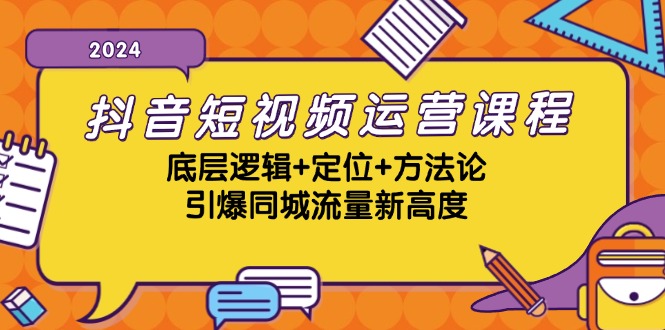 抖音短视频运营课程，底层逻辑+定位+方法论，引爆同城流量新高度-乐码云集