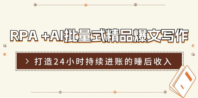RPA +AI批量式 精品爆文写作  日更实操营，打造24小时持续进账的睡后收入-乐码云集