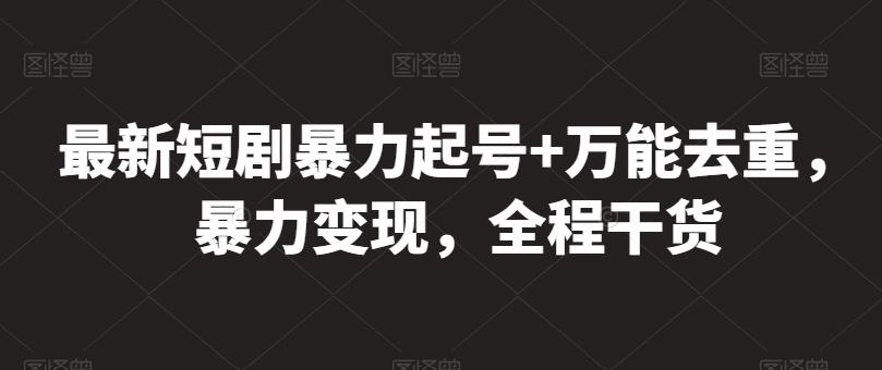 最新短剧暴力起号+万能去重，暴力变现，全程干货【揭秘】-乐码云集
