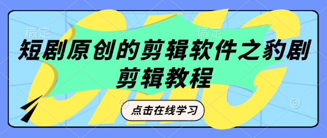 短剧原创的剪辑软件之豹剧剪辑过原创教程-乐码云集