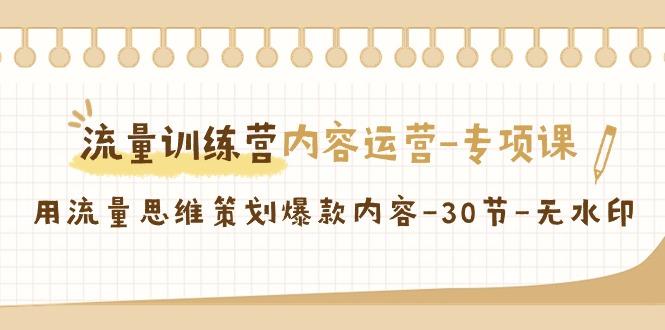 流量训练营之内容运营-专项课，用流量思维策划爆款内容-30节-无水印-乐码云集