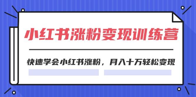 2024小红书涨粉变现训练营，快速学会小红书涨粉，月入十万轻松变现(40节-乐码云集