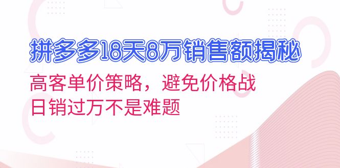 拼多多18天8万销售额揭秘：高客单价策略，避免价格战，日销过万不是难题-乐码云集