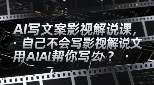 AI写文案影视解说课，自己不会写影视解说文案怎么办？用AI帮你写-乐码云集