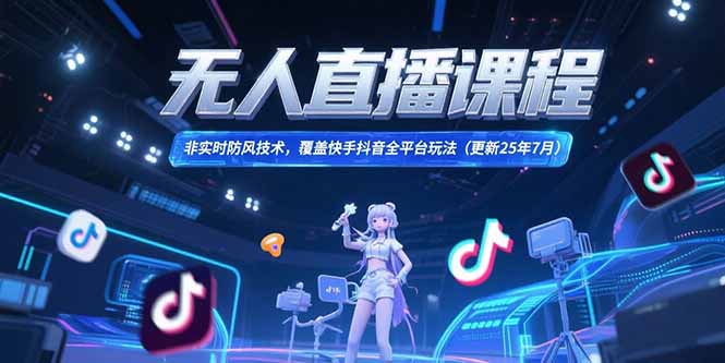 无人直播课程，非实时防风技术，覆盖快手抖音全平台玩法(更新25年7月-乐码云集