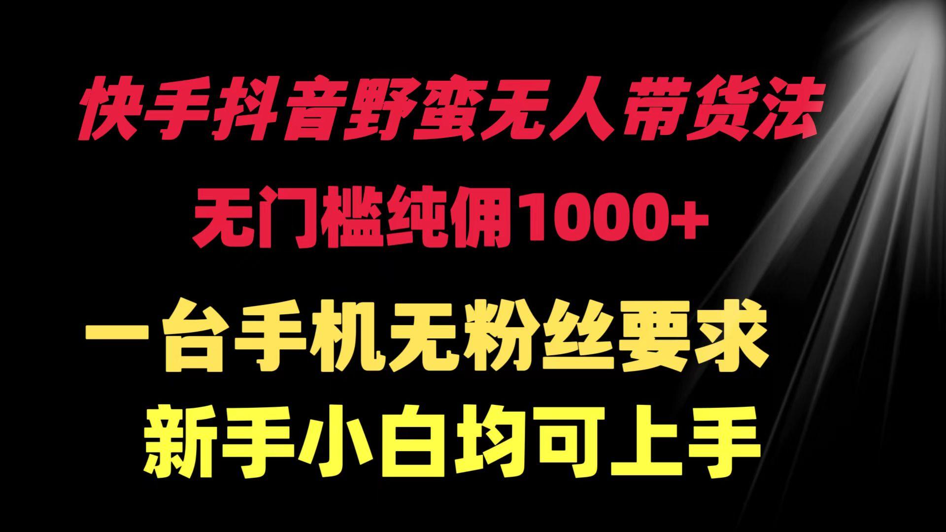 (9552期)快手抖音野蛮无人带货法 无门槛纯佣1000+ 一台手机无粉丝要求新手小白…-乐码云集