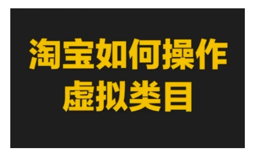 淘宝如何操作虚拟类目，淘宝虚拟类目玩法实操教程-乐码云集