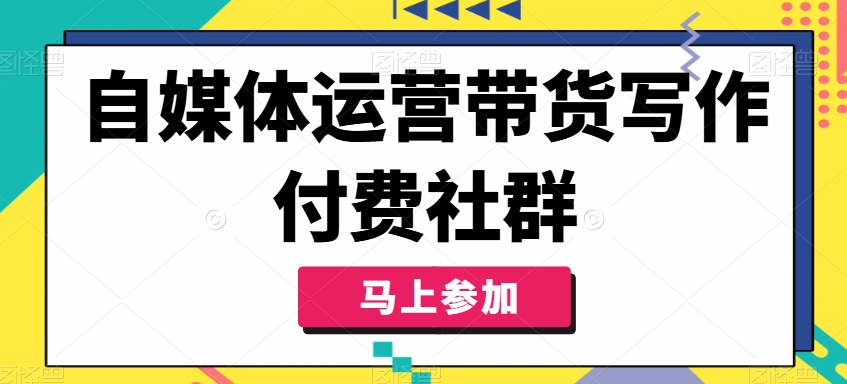 自媒体运营带货写作付费社群，带货是自媒体人必须掌握的能力-乐码云集