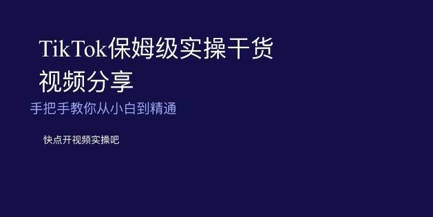 TikTok保姆级实操干货视频分享，手把手教你从小白到精通-乐码云集