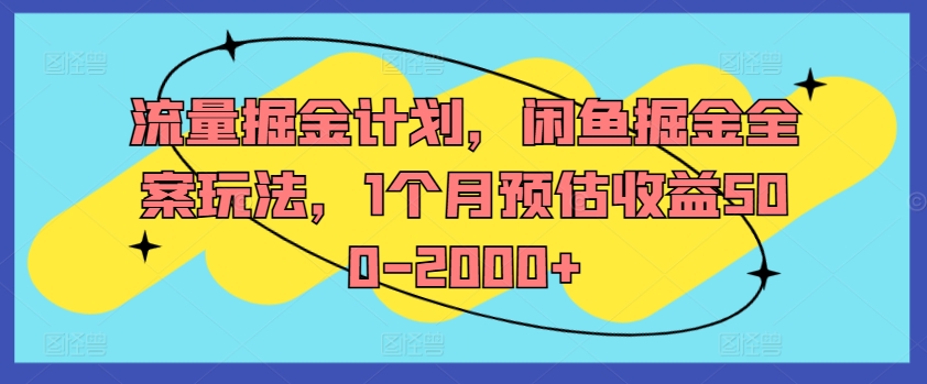 流量掘金计划，闲鱼掘金全案玩法，1个月预估收益500-2000+-乐码云集