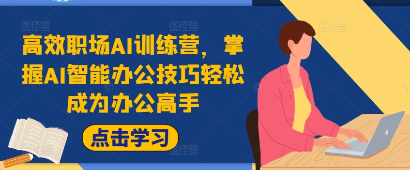 高效职场AI训练营，掌握AI智能办公技巧轻松成为办公高手，提升工作效率!-乐码云集