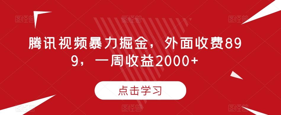 腾讯视频暴力掘金，外面收费899，一周收益2000+【揭秘】-乐码云集