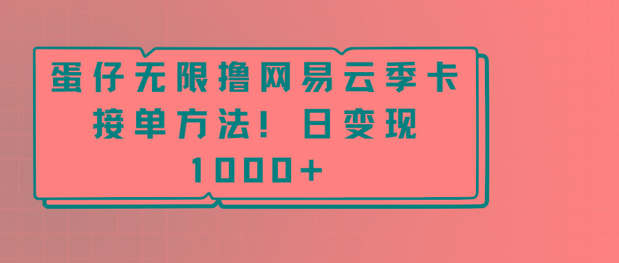 蛋仔无限撸网易云季卡接单方法！日变现1000+-乐码云集