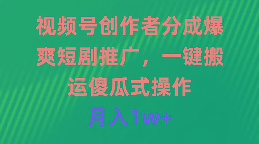 (9531期)视频号创作者分成，爆爽短剧推广，一键搬运，傻瓜式操作，月入1w+-乐码云集