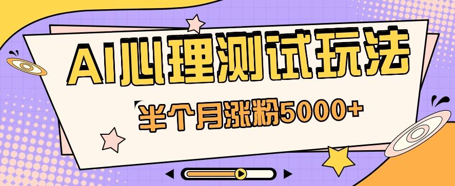 黑马赛道AI心理测试副业思路，半个月涨粉5000+！【视频教程+软件】-乐码云集