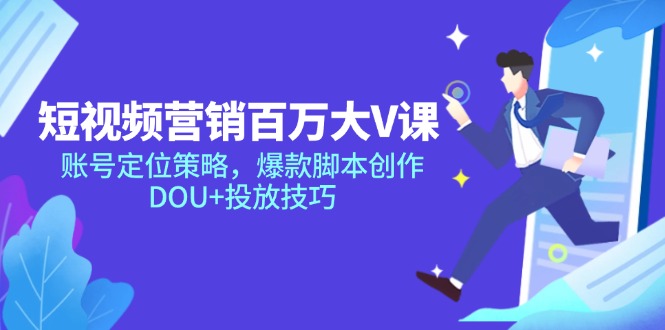 短视频营销百万大V课，账号定位策略，爆款脚本创作，DOU+投放技巧-乐码云集