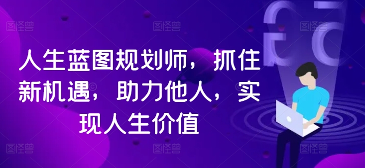 人生蓝图规划师，抓住新机遇，助力他人，实现人生价值-乐码云集