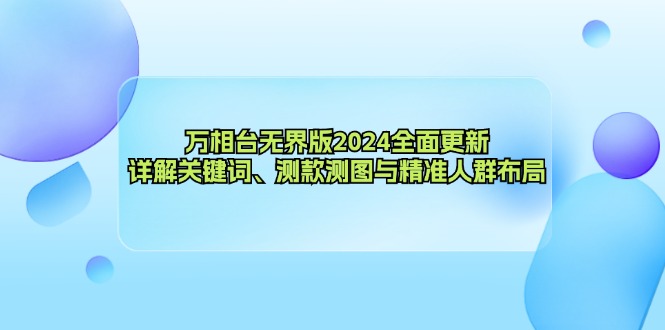 万相台无界版2024全面更新，详解关键词、测款测图与精准人群布局-乐码云集