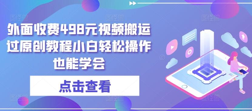 外面收费498元视频搬运过原创教程小白轻松操作也能学会【揭秘】-乐码云集