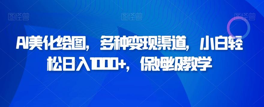 AI美化绘图，多种变现渠道，小白轻松日入1000+，保姆级教学-乐码云集