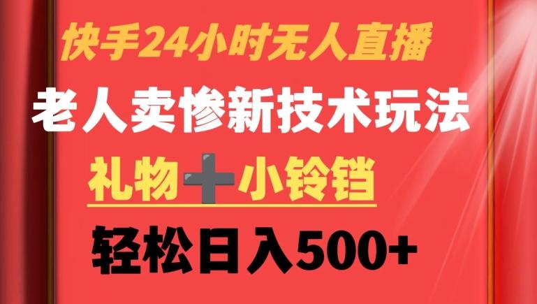 快手24小时无人直播，老人卖惨最新技术玩法，礼物+小铃铛，轻松日入500+【揭秘】-乐码云集